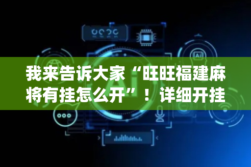 我来告诉大家“旺旺福建麻将有挂怎么开”！详细开挂教程（确实真的有挂)-抖音