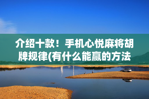 介绍十款！手机心悦麻将胡牌规律(有什么能赢的方法)