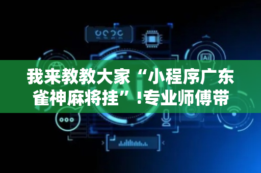 我来教教大家“小程序广东雀神麻将挂”!专业师傅带你一起了解（详细教程）-抖音