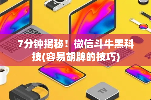 7分钟揭秘！微信斗牛黑科技(容易胡牌的技巧)