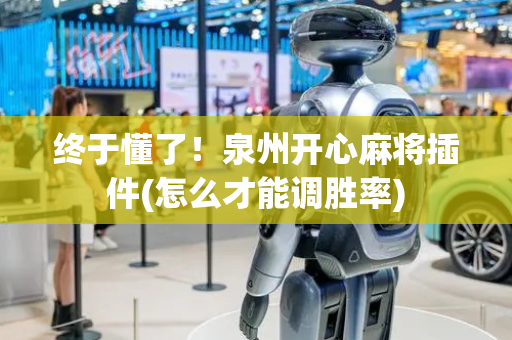 终于懂了！泉州开心麻将插件(怎么才能调胜率)