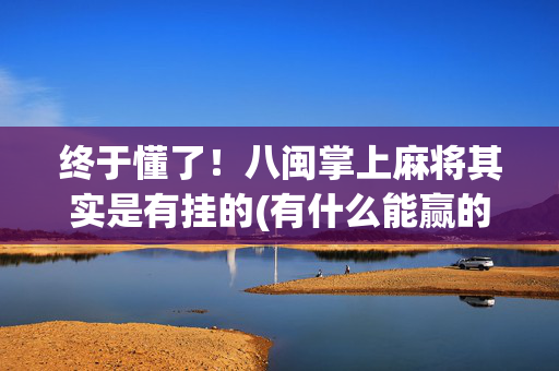 终于懂了！八闽掌上麻将其实是有挂的(有什么能赢的方法)