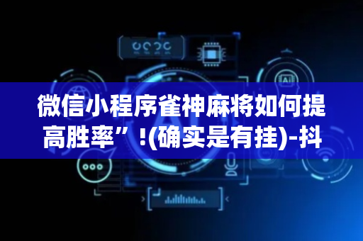 微信小程序雀神麻将如何提高胜率”!(确实是有挂)-抖音