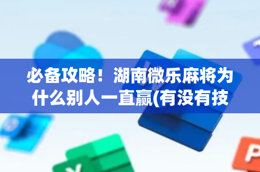 必备攻略！湖南微乐麻将为什么别人一直赢(有没有技巧)