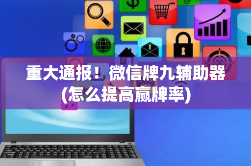 重大通报！微信牌九辅助器(怎么提高赢牌率)