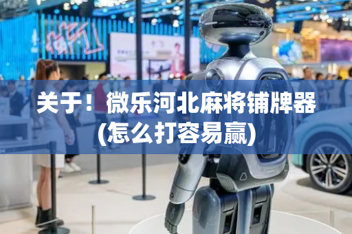 关于！微乐河北麻将铺牌器(怎么打容易赢)
