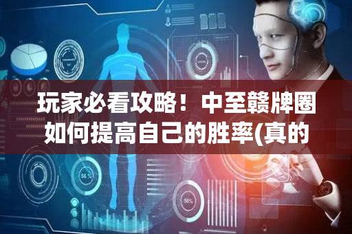玩家必看攻略！中至赣牌圈如何提高自己的胜率(真的有挂确实有挂)