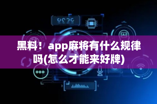黑料！app麻将有什么规律吗(怎么才能来好牌)