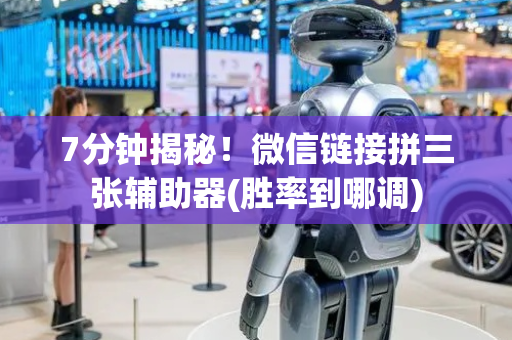 7分钟揭秘！微信链接拼三张辅助器(胜率到哪调)