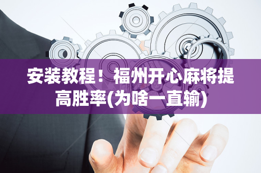 安装教程！福州开心麻将提高胜率(为啥一直输)