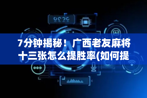 7分钟揭秘！广西老友麻将十三张怎么提胜率(如何提高胡牌率)