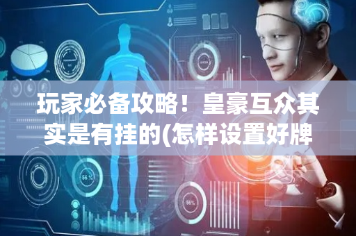 玩家必备攻略！皇豪互众其实是有挂的(怎样设置好牌)