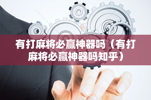 有打麻将必赢神器吗（有打麻将必赢神器吗知乎）