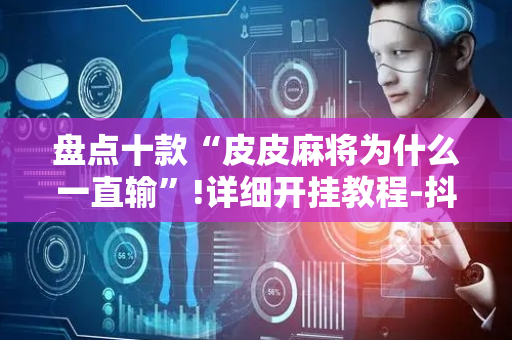 盘点十款“皮皮麻将为什么一直输”!详细开挂教程-抖音