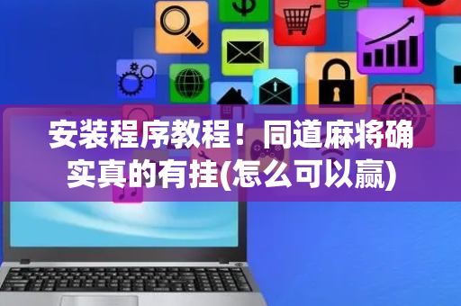 安装程序教程！同道麻将确实真的有挂(怎么可以赢)