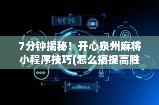 7分钟揭秘！开心泉州麻将小程序技巧(怎么搞提高胜率)
