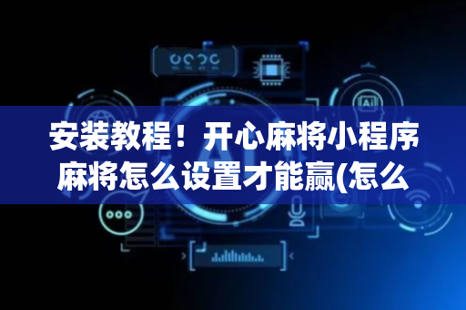 安装教程！开心麻将小程序麻将怎么设置才能赢(怎么拿好牌)