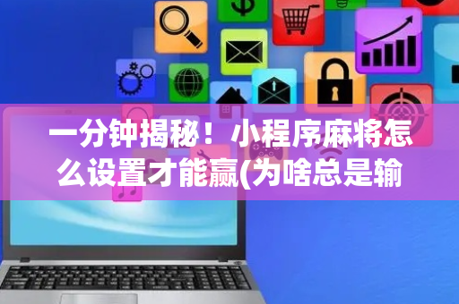 一分钟揭秘！小程序麻将怎么设置才能赢(为啥总是输)