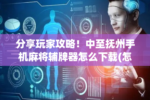 分享玩家攻略！中至抚州手机麻将辅牌器怎么下载(怎么容易赢)