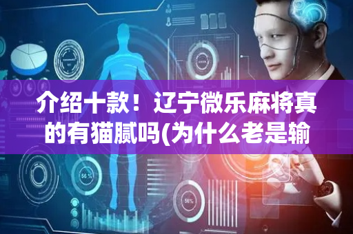 介绍十款！辽宁微乐麻将真的有猫腻吗(为什么老是输)