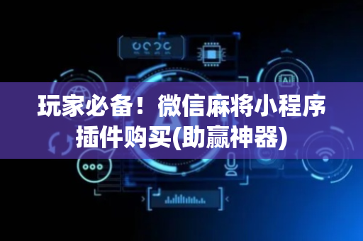玩家必备！微信麻将小程序插件购买(助赢神器)