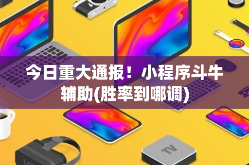 今日重大通报！小程序斗牛辅助(胜率到哪调)