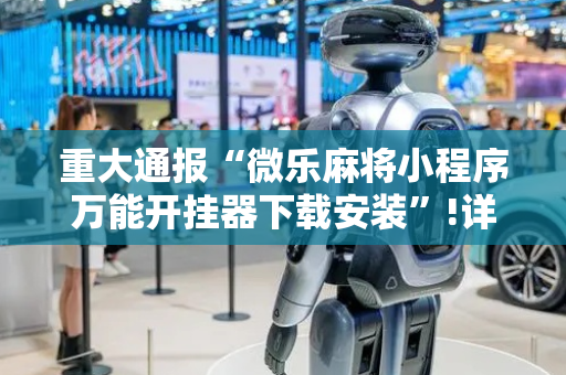 重大通报“微乐麻将小程序万能开挂器下载安装”!详细开挂教程-抖音
