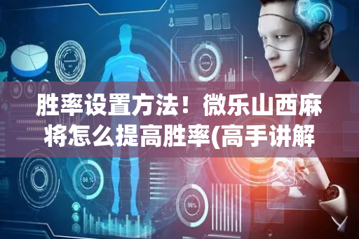 胜率设置方法！微乐山西麻将怎么提高胜率(高手讲解技术)