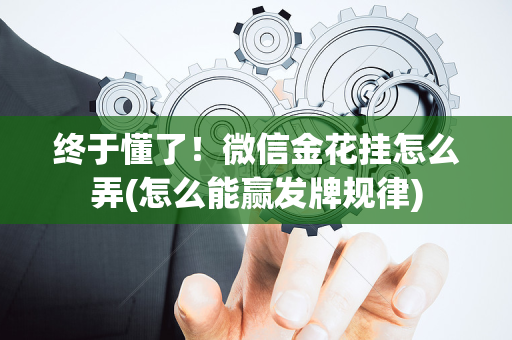 终于懂了！微信金花挂怎么弄(怎么能赢发牌规律)