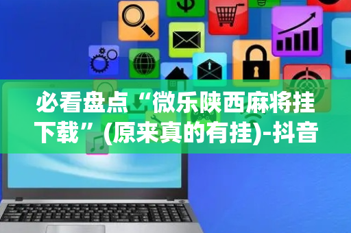 必看盘点“微乐陕西麻将挂下载”(原来真的有挂)-抖音