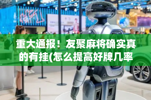 重大通报！友聚麻将确实真的有挂(怎么提高好牌几率)