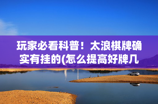 玩家必看科普！太浪棋牌确实有挂的(怎么提高好牌几率)