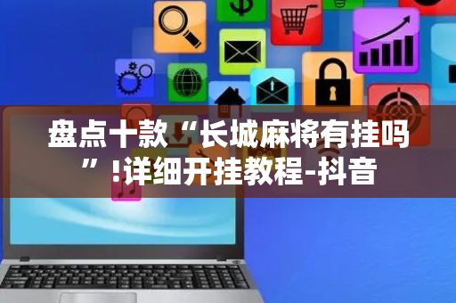 盘点十款“长城麻将有挂吗”!详细开挂教程-抖音