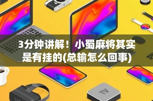 3分钟讲解！小蜀麻将其实是有挂的(总输怎么回事)