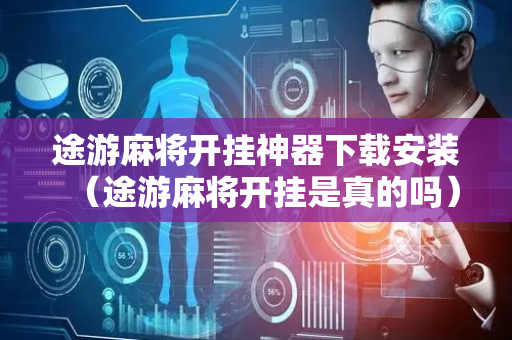 途游麻将开挂神器下载安装（途游麻将开挂是真的吗）