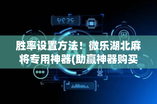 胜率设置方法！微乐湖北麻将专用神器(助赢神器购买)