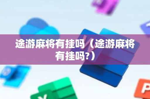 途游麻将有挂吗（途游麻将有挂吗?）