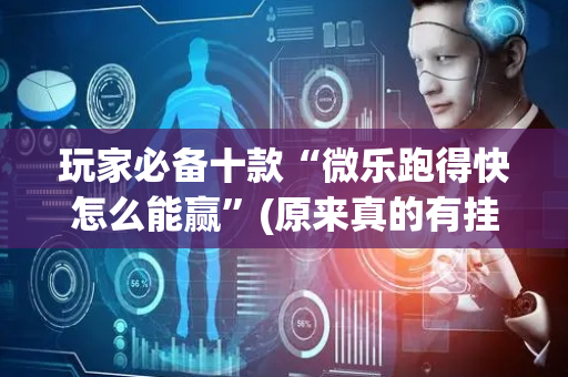 玩家必备十款“微乐跑得快怎么能赢”(原来真的有挂)-抖音