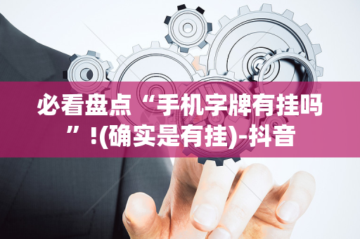 必看盘点“手机字牌有挂吗”!(确实是有挂)-抖音