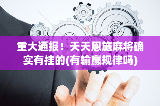 重大通报！天天恩施麻将确实有挂的(有输赢规律吗)