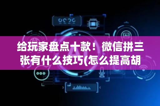 给玩家盘点十款！微信拼三张有什么技巧(怎么提高胡牌率)