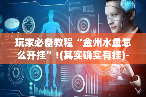 玩家必备教程“金州水鱼怎么开挂”!(其实确实有挂)-抖音