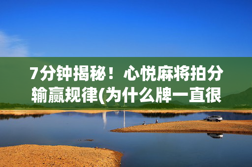 7分钟揭秘！心悦麻将拍分输赢规律(为什么牌一直很差)