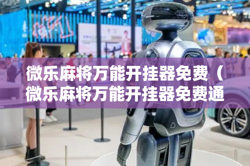 微乐麻将万能开挂器免费（微乐麻将万能开挂器免费通用版下载）
