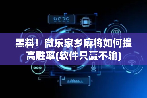 黑料！微乐家乡麻将如何提高胜率(软件只赢不输)