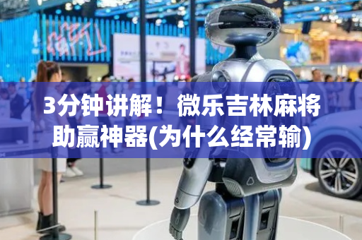 3分钟讲解！微乐吉林麻将助赢神器(为什么经常输)