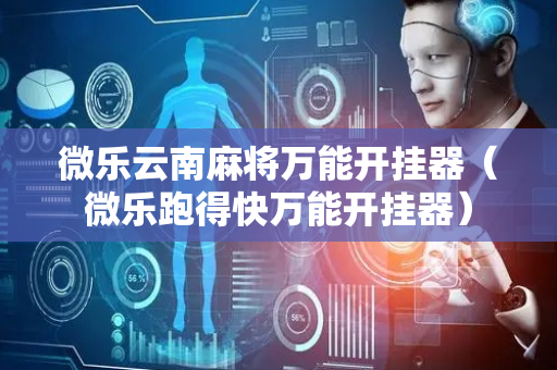 微乐云南麻将万能开挂器（微乐跑得快万能开挂器）
