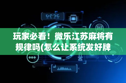 玩家必看！微乐江苏麻将有规律吗(怎么让系统发好牌)