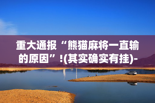 重大通报“熊猫麻将一直输的原因”!(其实确实有挂)-抖音