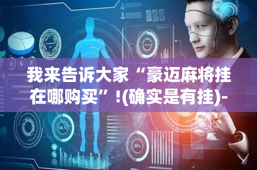 我来告诉大家“豪迈麻将挂在哪购买”!(确实是有挂)-抖音